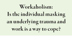 Workaholism: Is the individual masking an underlying trauma and work is a way to cope?